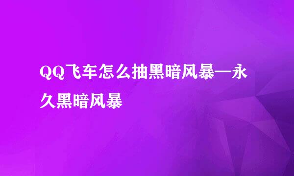 QQ飞车怎么抽黑暗风暴—永久黑暗风暴