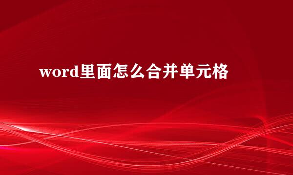 word里面怎么合并单元格
