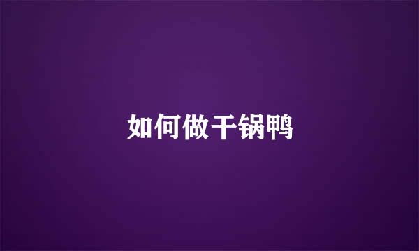 如何做干锅鸭