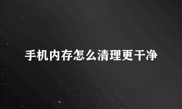 手机内存怎么清理更干净