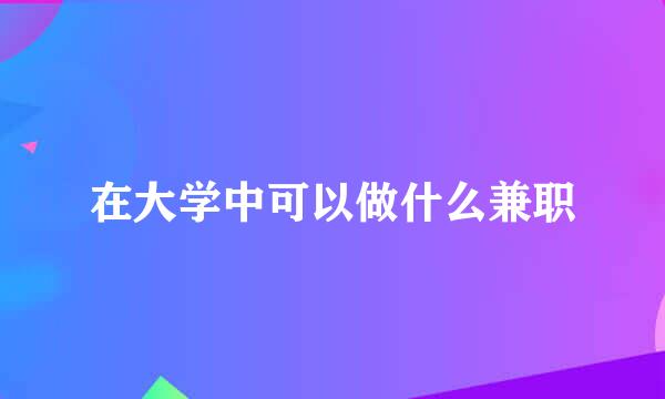 在大学中可以做什么兼职