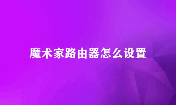 魔术家路由器怎么设置