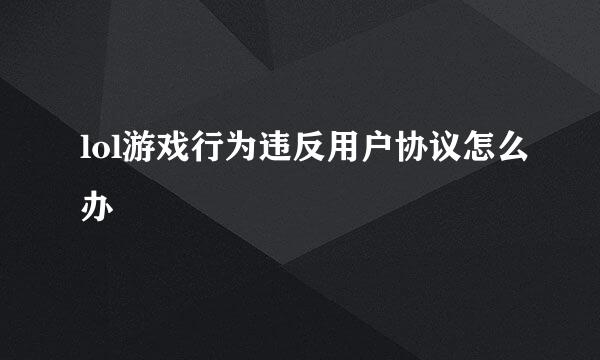 lol游戏行为违反用户协议怎么办