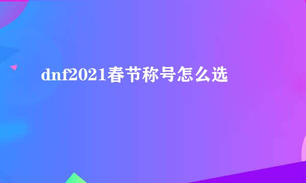 dnf2021春节称号怎么选