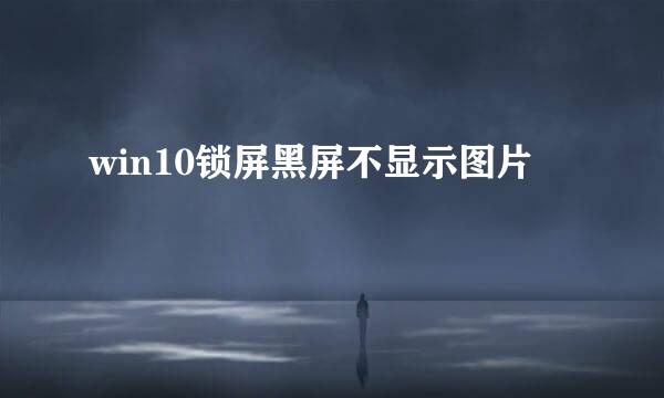win10锁屏黑屏不显示图片