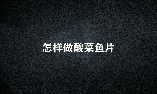 怎样做酸菜鱼片
