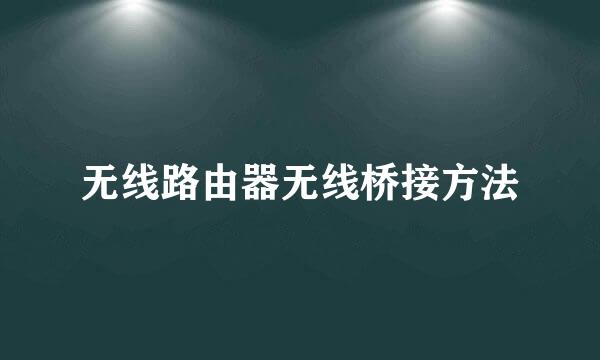 无线路由器无线桥接方法