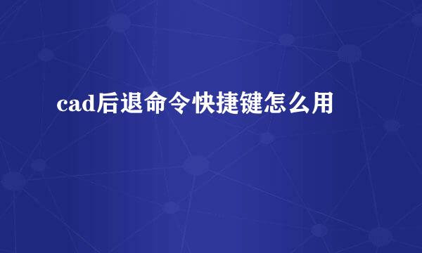 cad后退命令快捷键怎么用