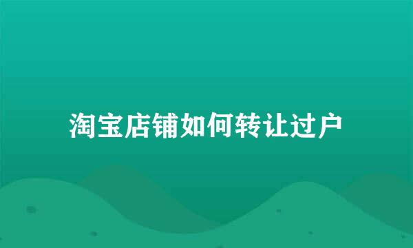 淘宝店铺如何转让过户