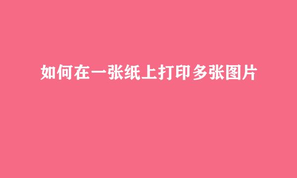 如何在一张纸上打印多张图片