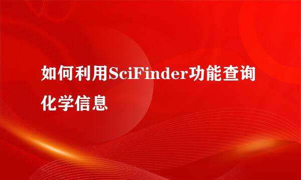 如何利用SciFinder功能查询化学信息