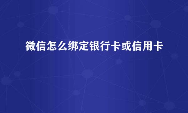 微信怎么绑定银行卡或信用卡