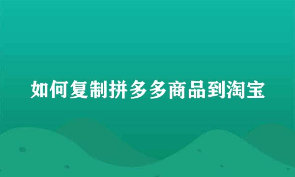 如何复制拼多多商品到淘宝