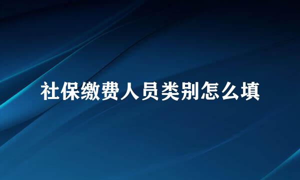社保缴费人员类别怎么填