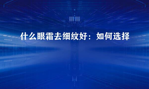 什么眼霜去细纹好：如何选择