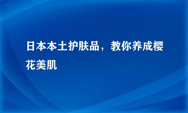日本本土护肤品，教你养成樱花美肌