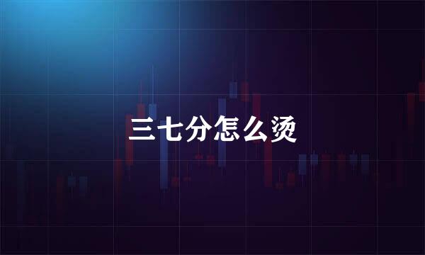 三七分怎么烫