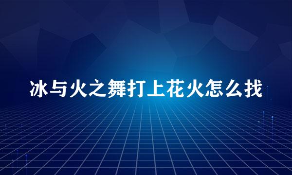 冰与火之舞打上花火怎么找
