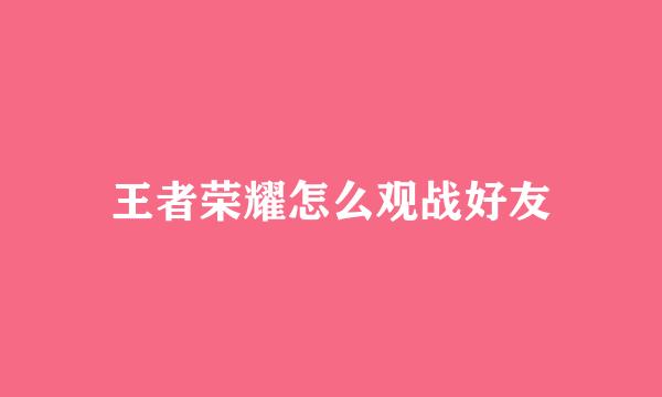 王者荣耀怎么观战好友