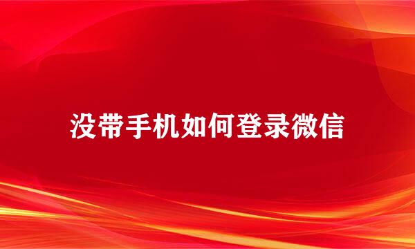 没带手机如何登录微信