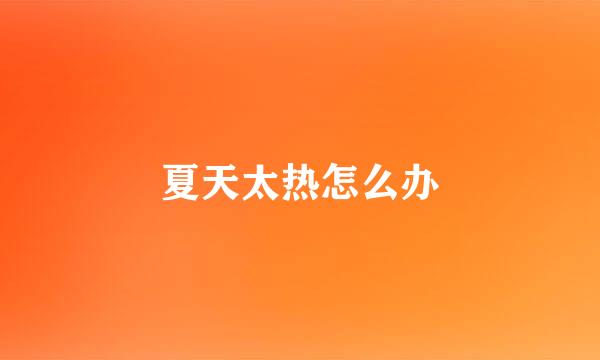 夏天太热怎么办