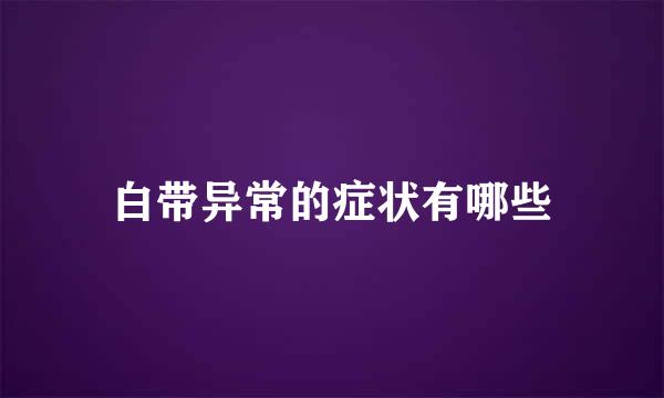 白带异常的症状有哪些