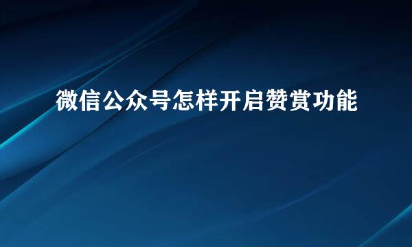 微信公众号怎样开启赞赏功能