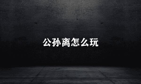 公孙离怎么玩