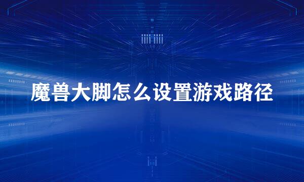 魔兽大脚怎么设置游戏路径
