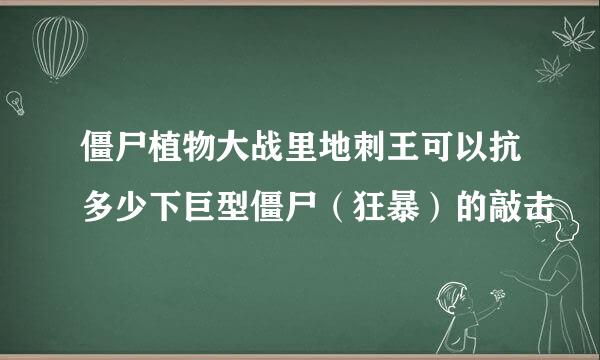 僵尸植物大战里地刺王可以抗多少下巨型僵尸（狂暴）的敲击