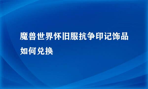 魔兽世界怀旧服抗争印记饰品如何兑换
