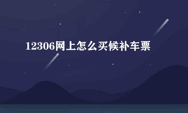 12306网上怎么买候补车票