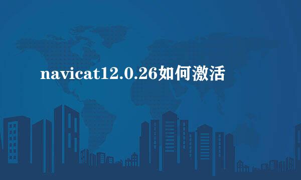 navicat12.0.26如何激活