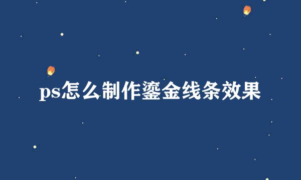 ps怎么制作鎏金线条效果