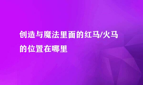 创造与魔法里面的红马/火马的位置在哪里