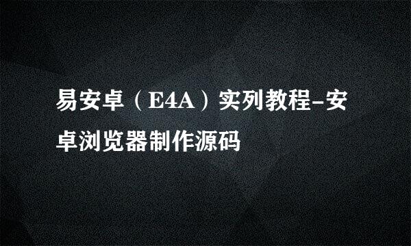 易安卓（E4A）实列教程-安卓浏览器制作源码