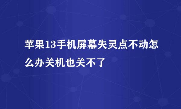苹果13手机屏幕失灵点不动怎么办关机也关不了