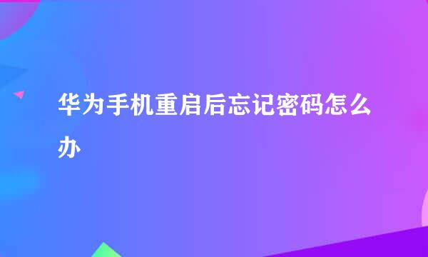 华为手机重启后忘记密码怎么办