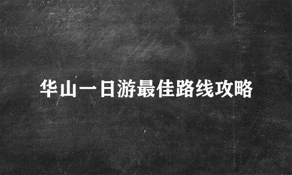 华山一日游最佳路线攻略