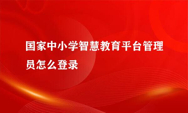 国家中小学智慧教育平台管理员怎么登录