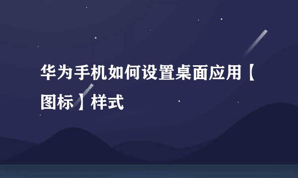 华为手机如何设置桌面应用【图标】样式
