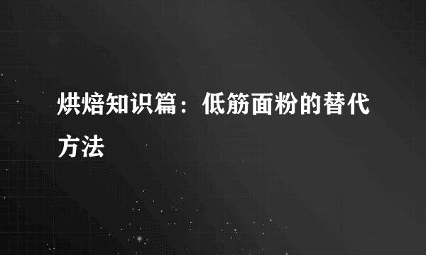 烘焙知识篇：低筋面粉的替代方法
