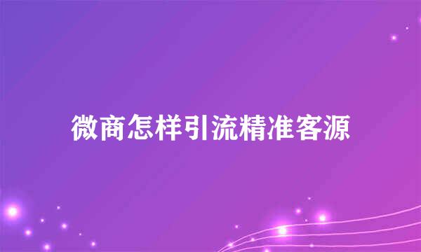 微商怎样引流精准客源