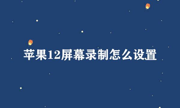 苹果12屏幕录制怎么设置