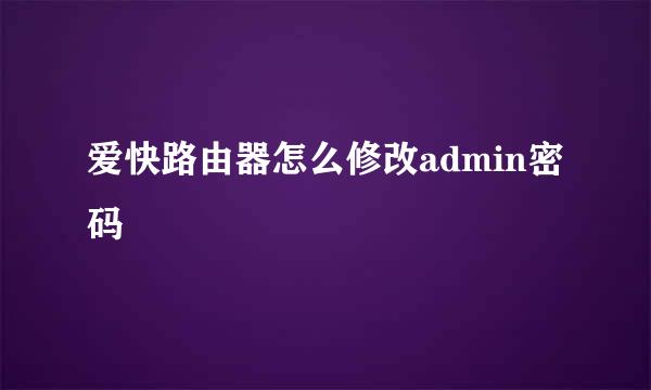 爱快路由器怎么修改admin密码