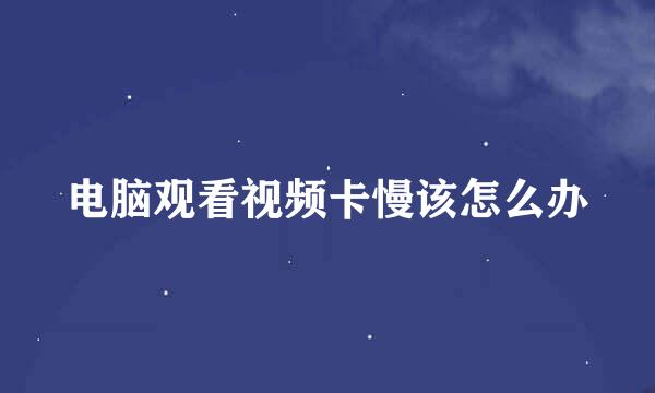 电脑观看视频卡慢该怎么办
