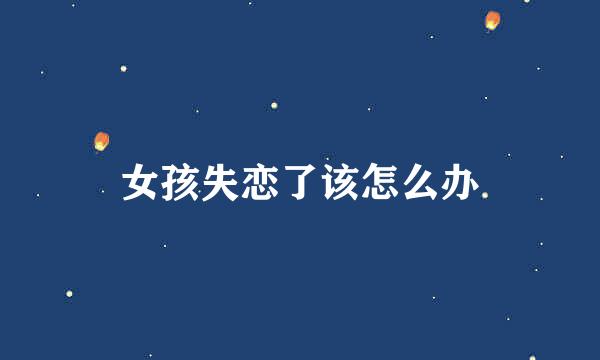 女孩失恋了该怎么办