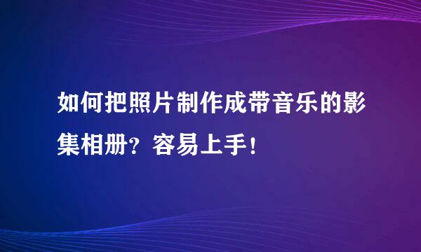 如何把照片制作成带音乐的影集相册？容易上手！