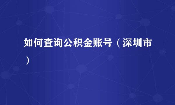 如何查询公积金账号（深圳市）