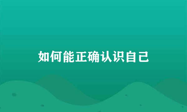 如何能正确认识自己